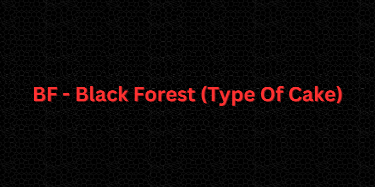 BF - Black Forest (Type Of Cake)