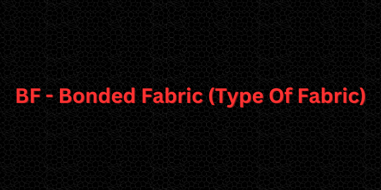 BF - Bonded Fabric (Type Of Fabric)