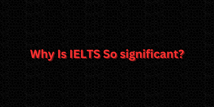 Why Is IELTS So significant?