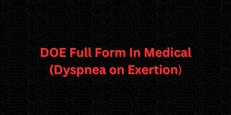 DOE full form in the medical is Dyspnea on Exertion