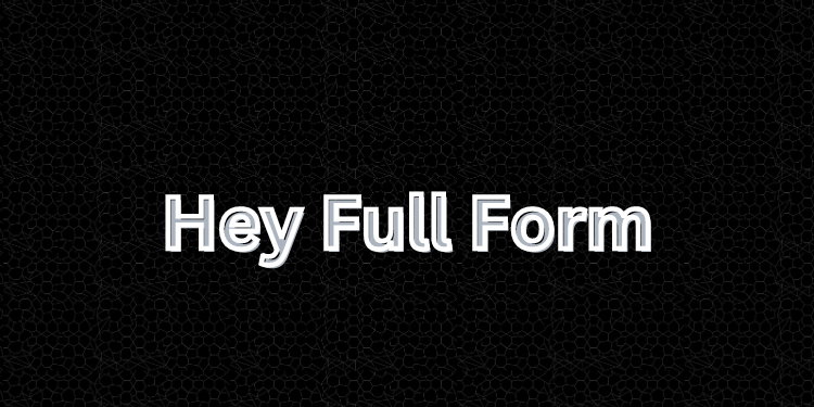 Hey Full Form