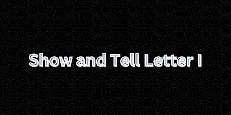 Show and Tell Letter I